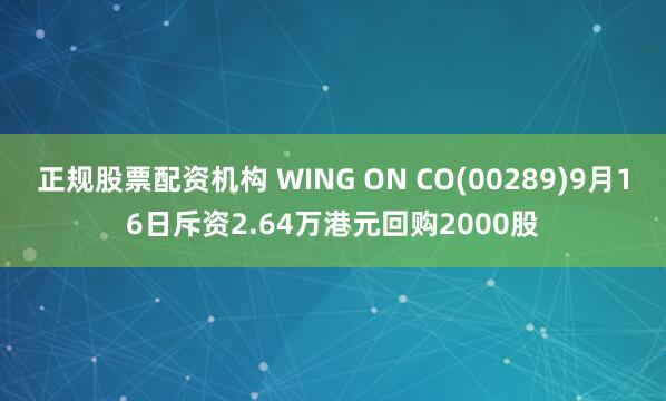 正规股票配资机构 WING ON CO(00289)9月16日斥资2.64万港元回购2000股
