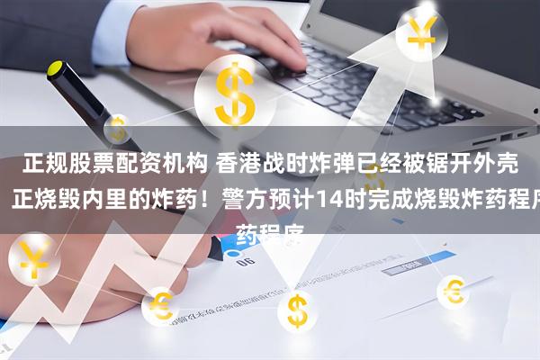 正规股票配资机构 香港战时炸弹已经被锯开外壳，正烧毁内里的炸药！警方预计14时完成烧毁炸药程序