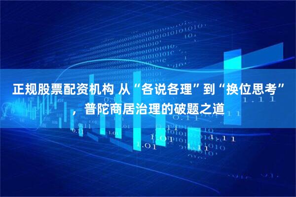 正规股票配资机构 从“各说各理”到“换位思考”，普陀商居治理的破题之道